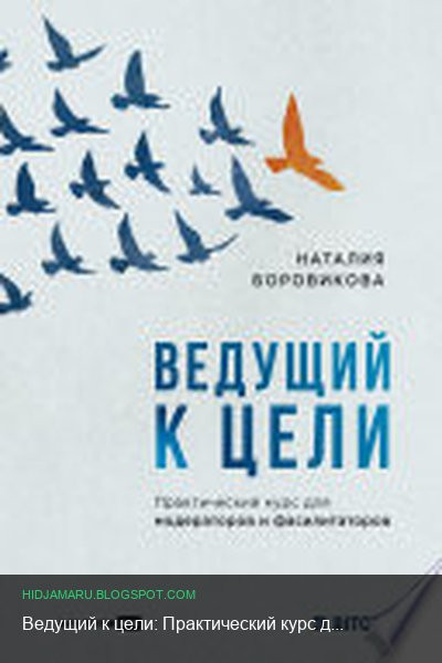 Обложка книги «Ведущий к цели: Практический курс для модераторов и фасилитаторов» - Наталия Боровикова