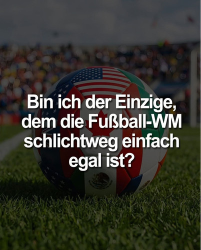 Bin ich der Einzige, dem die Fußball WM schlichtweg einfach egal ist.jpg