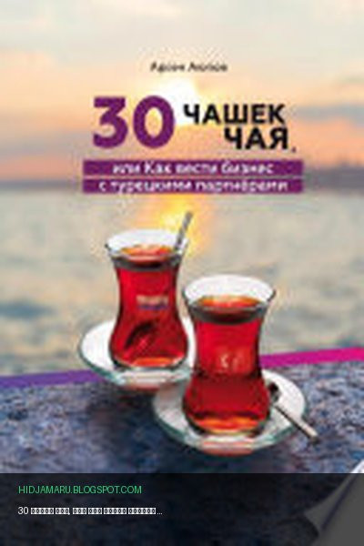 Обложка книги «30 чашек чая, или Как вести бизнес с турецкими партнерами» - Арсен Аюпов
