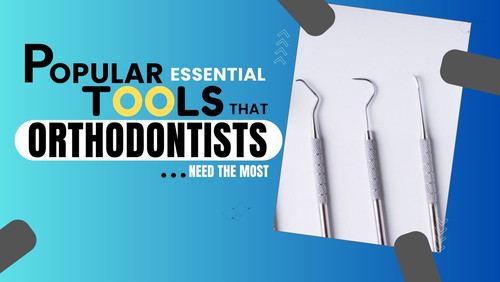 Popular Essential Tools That Orthodontists Need the Most.jpg