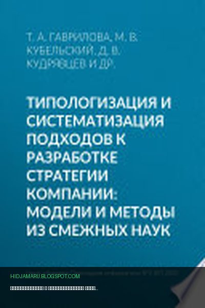 Обложка книги «Типологизация и систематизация подходов к разработке стратегии компании: модели и методы из смежных наук» - Татьяна Гаврилова, М. Кубельский, Д. Кудрявцев, Э. Гринберг
