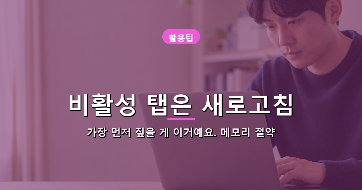 비활성 탭은 삭제가 아니라 잠깐 재우는 거예요 내용 이미지