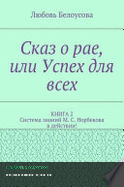 Обложка книги «Сказ о рае, или Успех для всех. КНИГА 2. Система знаний М. С. Норбекова в действии!» - Любовь Белоусова