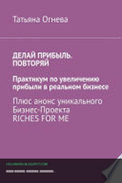 Обложка книги «Делай прибыль. Повторяй. Практикум по увеличению прибыли в реальном бизнесе. Плюс анонс уникального бизнес-проекта Riches for me» - Татьяна Огнева
