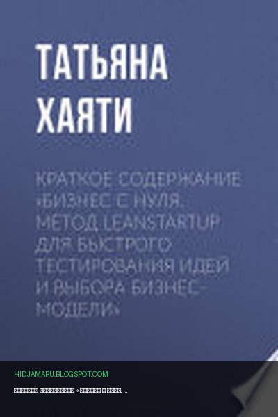 Обложка книги «Краткое содержание «Бизнес с нуля. Метод LeanStartup для быстрого тестирования идей и выбора бизнес-модели»» - Татьяна Хаяти