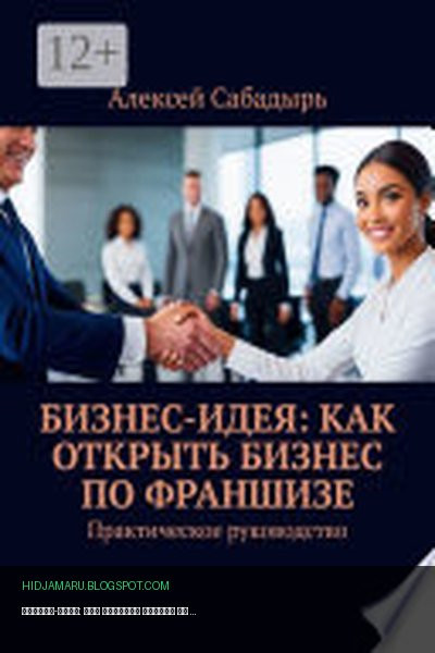 Обложка книги «Бизнес-идея: как открыть бизнес по франшизе. Практическое руководство» - Алексей Сабадырь