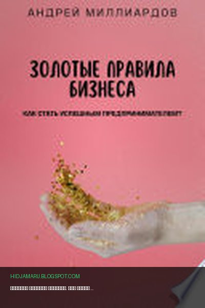 Обложка книги «Золотые правила бизнеса. Как стать успешным предпринимателем» - Андрей Миллиардов
