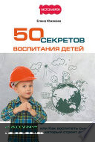 Обложка книги «50 секретов воспитания детей, или Как воспитать сына, который строит дом» - Елена Южакова