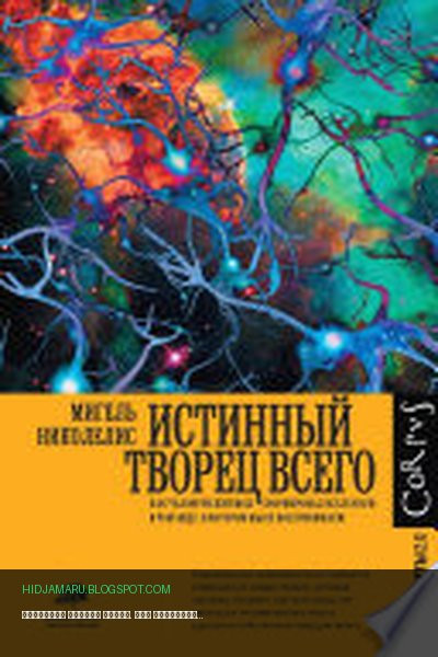 Обложка книги «Истинный творец всего. Как человеческий мозг сформировал вселенную в том виде, в котором мы ее воспринимаем» - Мигель Николелис