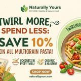 NATURALLY YOURS (Twirl More, Spend Less Save 10% on All Multigrain Pasta!)