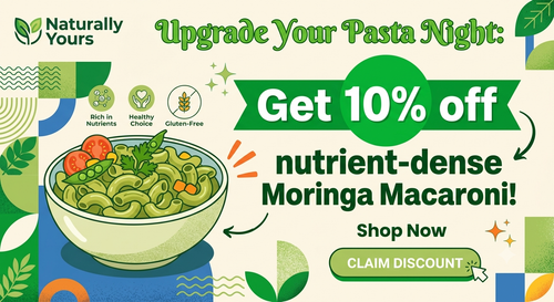 NATURALLY YOURS (Upgrade Your Pasta Night Get 10% off nutrient dense Moringa Macaroni!).png