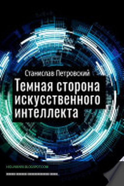 Обложка книги «Темная сторона искусственного интеллекта. Почему ученые бьют тревогу?» - Станислав Петровский