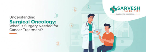 understanding surgical oncology when is surgery needed for cancer treatment.jpg