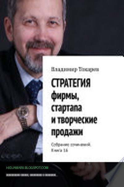 Обложка книги «СТРАТЕГИЯ фирмы, стартапа и творческие продажи. Собрание сочинений. Книга 16» - Владимир Токарев