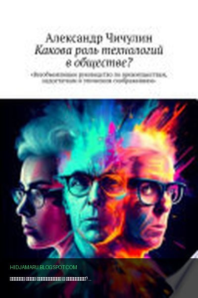Обложка книги «Какова роль технологий в обществе? Всеобъемлющее руководство по преимуществам, недостаткам и этическим соображениям» - Александр Чичулин