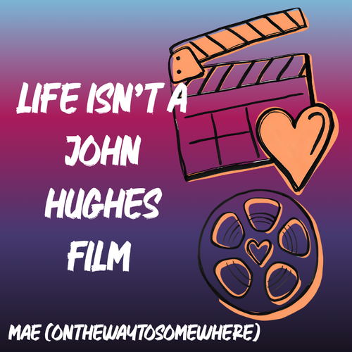 life isn’t a John Hughes film.png