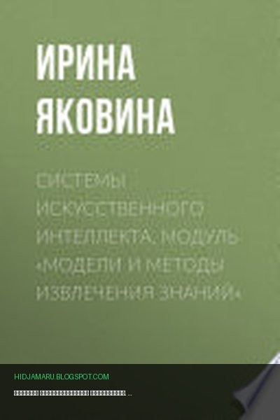 Обложка книги «Системы искусственного интеллекта. Модуль «Модели и методы извлечения знаний»» - Ирина Яковина