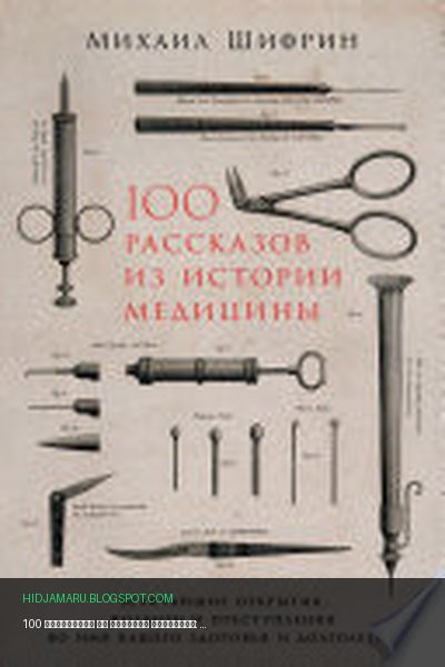 Обложка книги «100 рассказов из истории медицины: Величайшие открытия, подвиги и преступления во имя вашего здоровья и долголетия» - Михаил Шифрин