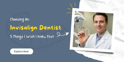 Choosing an Invisalign Dentist 5 Things I Wish I Knew First.jpg