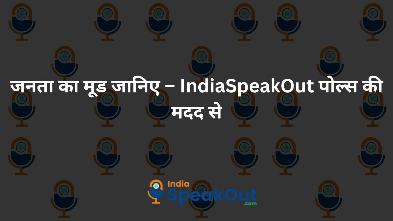 जनता का मूड जानिए – IndiaSpeakOut पोल्स की मदद से