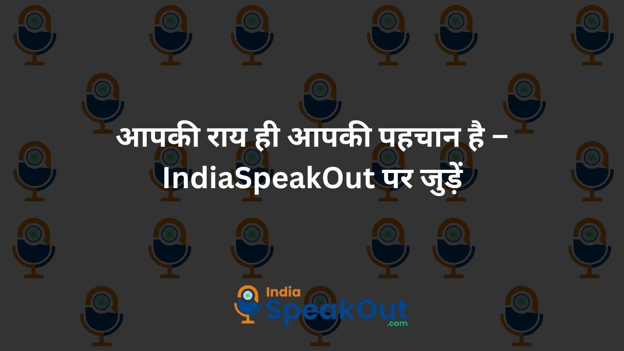 आपकी राय ही आपकी पहचान है – IndiaSpeakOut पर जुड़ें