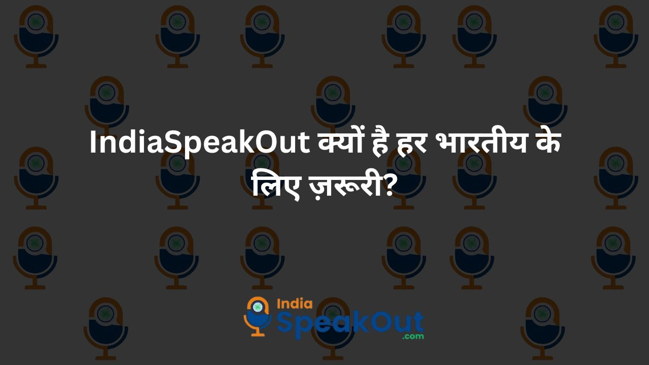 IndiaSpeakOut क्यों है हर भारतीय के लिए ज़रूरी?