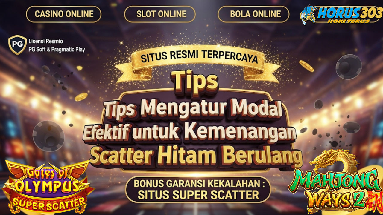 Tips Mengatur Modal Efektif untuk Kemenangan Scatter Hitam Berulang
