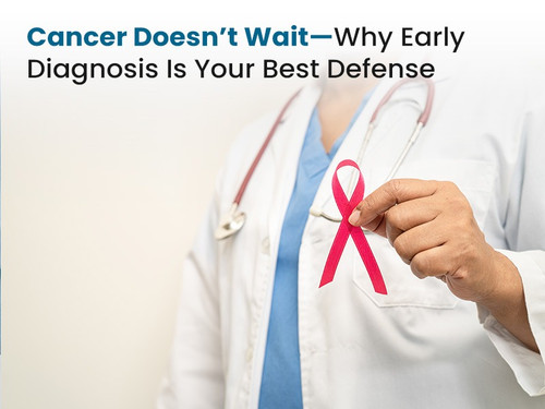 Cancer Doesn't Wait—Why Early Diagnosis Is Your Best Defense.jpg