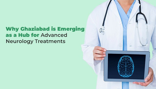 Why Ghaziabad is Emerging as a Hub for Advanced Neurology Treatments.jpg