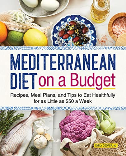 Mediterranean Diet on a Budget: Recipes, Meal Plans, and Tips to Eat Healthfully for as Little as $50 a Week by Emily Cooper
