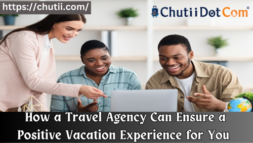 How a Travel Agency Can Ensure a Positive Vacation Experience for You.png