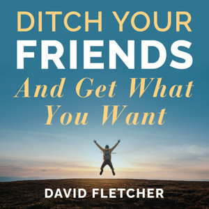 David Fletcher Ditch Your Friends And Get What You Want