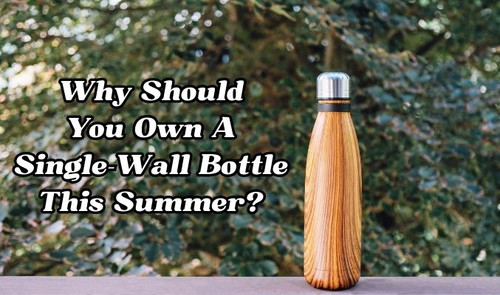 Why Should You Own A Single-Wall Bottle This Summer?.jpg