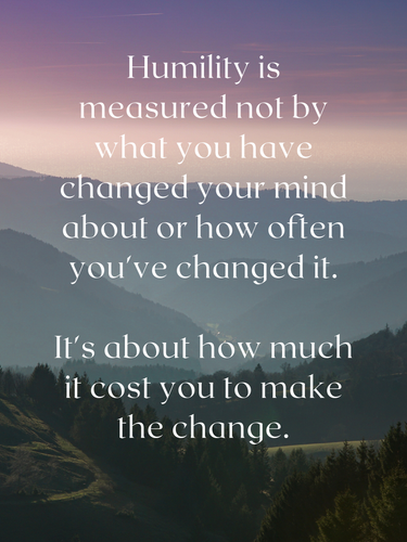 Humility is measured not by what you have changed your mind about or how often you've changed it. It.png