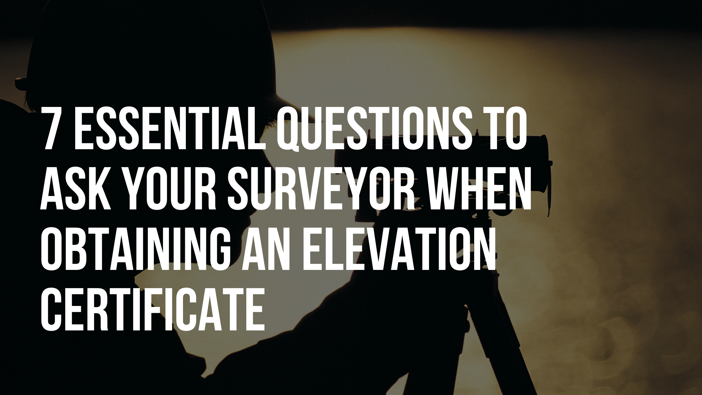 7 Essential Questions to Ask Your Surveyor When Obtaining an Elevation Certificate