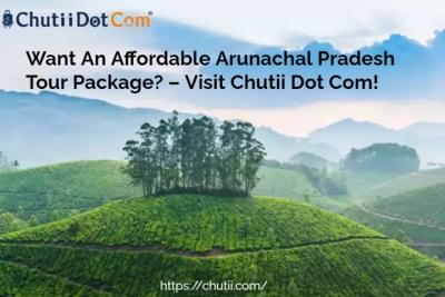 Want An Affordable Arunachal Pradesh Tour Package? – Visit Chutii Dot Com!.jpg