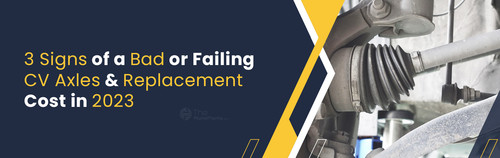 3 Signs of a Bad or Failing CV Axles Replacement Cost in 2023.jpg
