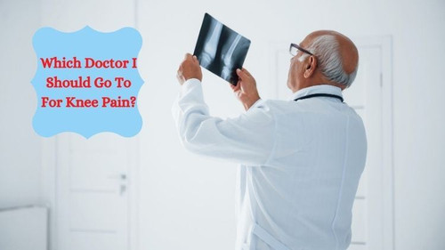 WHICH DOCTOR I SHOULD GO TO FOR KNEE PAIN?.jpg