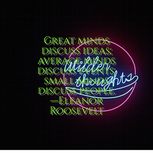 Great minds discuss ideas; average minds discuss events; small minds discuss people. —Eleanor Roosev.png