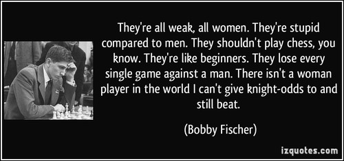 quote they re all weak all women they re stupid compared to men they shouldn t play chess you know b.jpg