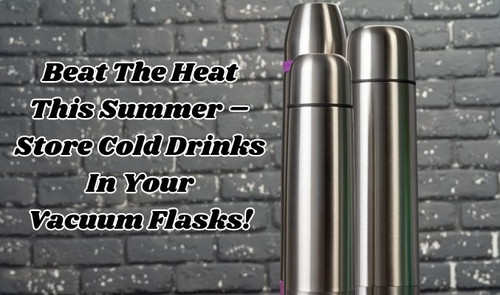 Beat the Heat This Summer – Store Cold Drinks in Your Vacuum Flasks!.jpg