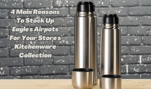 4 Main Reasons to Stock Up Eagle's Airpots for Your Store's Kitchenware Collection.jpg