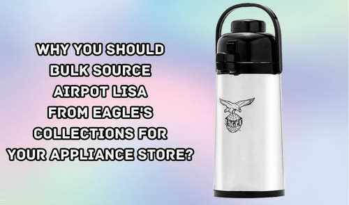 Why You Should Bulk Source Airpot Lisa from Eagle's Collections for Your Appliance Store?.jpg