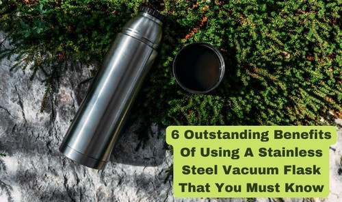 6 Outstanding Benefits of Using A Stainless Steel Vacuum Flask That You Must Know.jpg