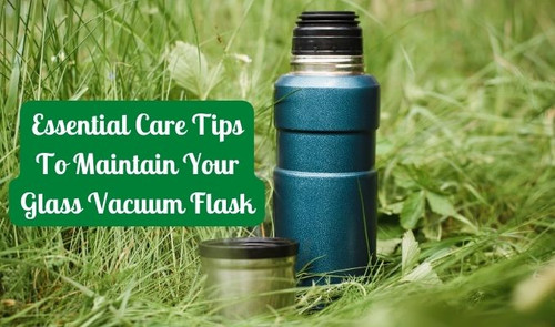 Essential Care Tips to Maintain Your Glass Vacuum Flask.jpg