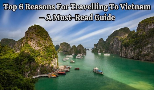 Top 6 Reasons for Travelling to Vietnam – A Must-Read Guide.jpg
