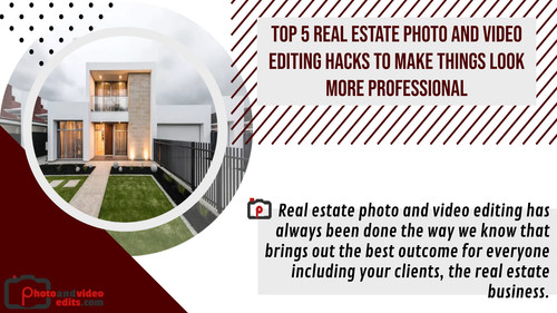 Top 5 Real Estate Photo and Video Editing Hacks to Make Things Look More Professional