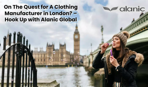 On The Quest for A Clothing Manufacturer in London? – Hook Up with Alanic Global.jpg