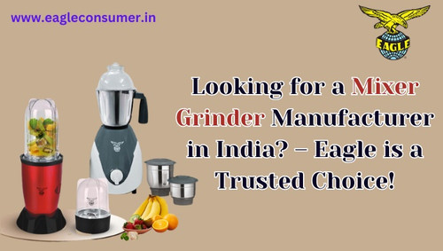 Looking for a Mixer Grinder Manufacturer in India? – Eagle is a Trusted Choice!.jpg