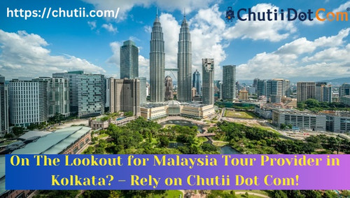 On The Lookout for Malaysia Tour Provider in Kolkata? – Rely on Chutii Dot Com!.jpg